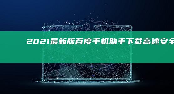 2021最新版百度手机助手下载：高速安全，一键安装